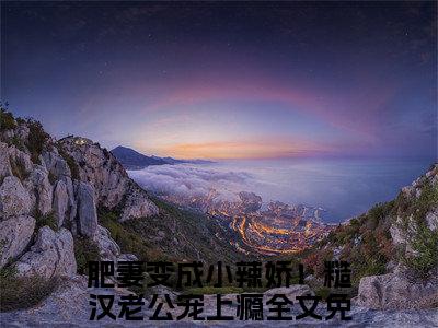 肥妻变成小辣娇！糙汉老公宠上瘾小说免费（陆政祥阮苏荷）全文免费阅读无弹窗-陆政祥阮苏荷小说全文免费阅读最新章节列表