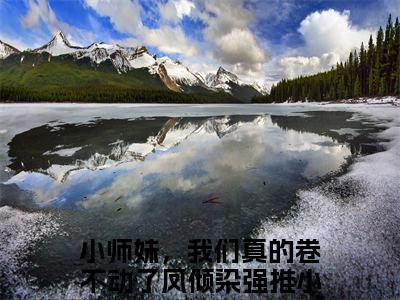 小师妹，我们真的卷不动了凤倾染首发小说-小师妹，我们真的卷不动了凤倾染(小师妹，我们真的卷不动了凤倾染)无删减版全文在线