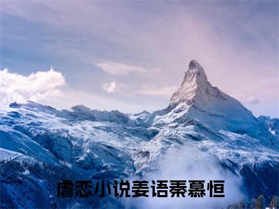 抖音小说（姜语秦慕恒）主角是（姜语秦慕恒）全文完整版免费阅读最新章节列表_笔趣阁