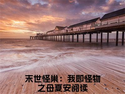末世怪巢：我即怪物之母夏安（末世怪巢：我即怪物之母夏安）最新完结免费阅读-（末世怪巢：我即怪物之母夏安）悬疑小说在线阅读