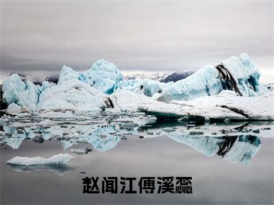 赵闻江傅溪蕊全文免费阅读_（赵闻江傅溪蕊免费阅读无弹窗）赵闻江傅溪蕊最新章节列表笔趣阁