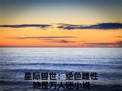 星际兽世：绝色雌性她是万人迷（梦璃霍临渊）全文免费阅读无弹窗大结局_（梦璃霍临渊）星际兽世：绝色雌性她是万人迷最新章节列表_笔趣阁