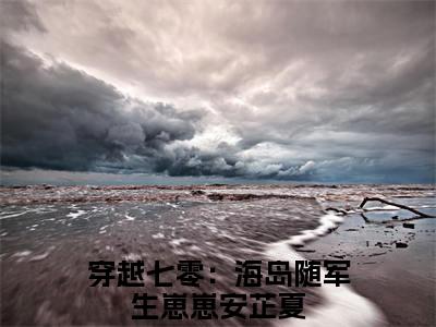 热文（安芷夏）美文阅读_热门小说安芷夏主人公是（穿越七零：海岛随军生崽崽）完整版最新小说大结局_笔趣阁