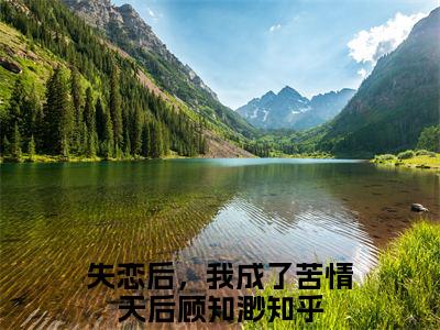 （失恋后，我成了苦情天后顾知渺小说）全文免费阅读无弹窗大结局_（失恋后，我成了苦情天后顾知渺阅读无弹窗）失恋后，我成了苦情天后顾知渺小说章节列表