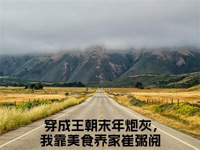 小说(穿成王朝末年炮灰，我靠美食养家崔粥)免费阅读-珍藏美文读物穿成王朝末年炮灰，我靠美食养家崔粥