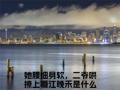 她腰细身软，二爷哄撩上瘾江晚禾小说(她腰细身软，二爷哄撩上瘾江晚禾)全文免费阅读无弹窗大结局_(她腰细身软，二爷哄撩上瘾江晚禾免费阅读全文大结局)最新章节列表_笔趣阁（她腰细身软，二爷哄撩上瘾江晚禾）