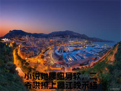 她腰细身软，二爷哄撩上瘾江晚禾小说（她腰细身软，二爷哄撩上瘾江晚禾）全文免费阅读无弹窗大结局_她腰细身软，二爷哄撩上瘾江晚禾最新章节在线阅读