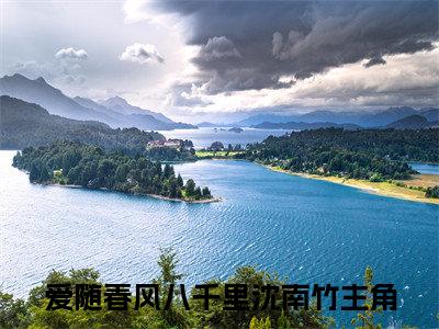 爱随春风八千里沈南竹的小说(爱随春风八千里沈南竹)最新章节全文免费阅读_笔趣阁
