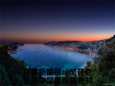 八零新婚夜：坐在老公怀中哭唧唧陈香(八零新婚夜：坐在老公怀中哭唧唧陈香)小说免费下载全本-八零新婚夜：坐在老公怀中哭唧唧陈香（八零新婚夜：坐在老公怀中哭唧唧陈香完整版）免费阅读无弹窗