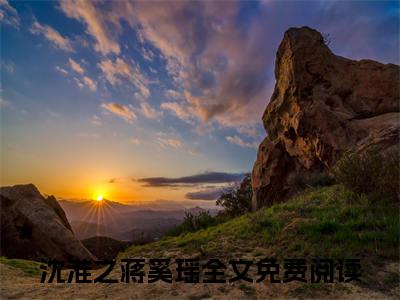 沈淮之蒋奚瑶(沈淮之蒋奚瑶)全文无弹窗大结局_沈淮之蒋奚瑶在线阅读无弹窗最新章节列表_笔趣阁