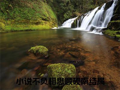 不负相思顾砚南：不负相思顾砚南阅读无弹窗大结局_（不负相思顾砚南阅读无弹窗）最新章节列表_笔趣阁（不负相思顾砚南）