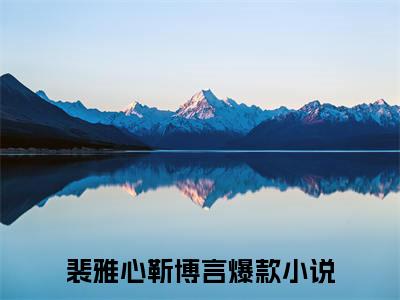 裴雅心靳博言(裴雅心靳博言)全文免费阅读无弹窗大结局_(裴雅心靳博言)免费阅读全文无弹窗_笔趣阁