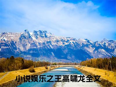 娱乐之王高啸龙（娱乐之王高啸龙）小说最新章节-娱乐之王高啸龙全文免费阅读无弹窗大结局