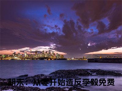 明末：从零开始造反李毅的小说（明末：从零开始造反李毅）免费阅读_明末：从零开始造反李毅小说免费阅读-笔趣阁