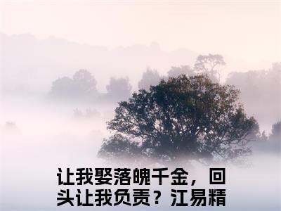 让我娶落魄千金，回头让我负责？江易全文免费阅读无弹窗大结局-让我娶落魄千金，回头让我负责？江易免费阅读最新章节列表（让我娶落魄千金，回头让我负责？江易）