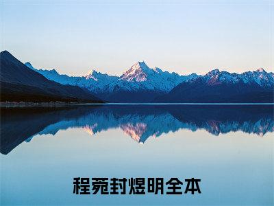 程菀封煜明精彩章节试读-程菀封煜明虐心小说免费阅读
