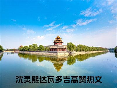 甜爆款小说沈灵熙达瓦多吉-沈灵熙达瓦多吉免费在线阅读
