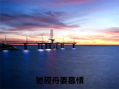 驰砚舟姜慕情全文最新章节正版小说免费阅读
