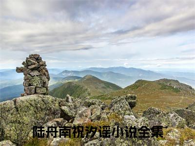 陆舟南祝汐谣小说(陆舟南祝汐谣)全文免费阅读无弹窗大结局_(陆舟南祝汐谣免费阅读全文大结局)最新章节列表_笔趣阁（陆舟南祝汐谣）