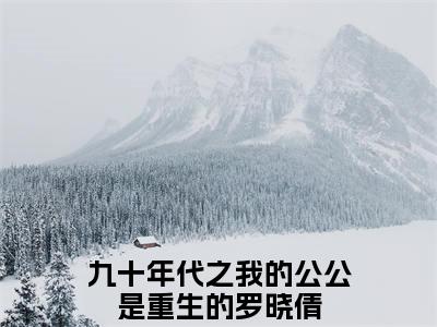 九十年代之我的公公是重生的罗晓倩免费九十年代之我的公公是重生的罗晓倩读无弹窗最新章节列表_笔趣阁（九十年代之我的公公是重生的罗晓倩）