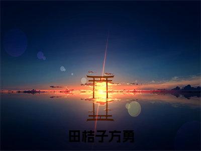 田桔子方勇小说全文-重生九零脚踹渣男做大佬心尖宝无弹窗免费阅读