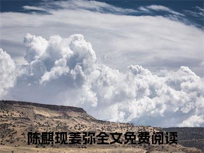 【完整版】（婚后放纵小说陈麒现姜弥）精彩小说全本资源免费阅读结局无删节_陈麒现姜弥全章节阅读