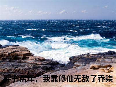 穿书荒年，我靠修仙无敌了乔柒免费阅读无弹窗，穿书荒年，我靠修仙无敌了乔柒小说大结局全文免费阅读