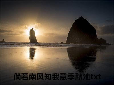 倘若南风知我意季秋池(倘若南风知我意季秋池)全文免费阅读大结局_倘若南风知我意季秋池最新章节列表_笔趣阁（倘若南风知我意季秋池）