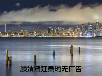 嫡女谋宠小说全文免费阅读无弹窗大结局-顾清鸢江景珩免费阅读无弹窗