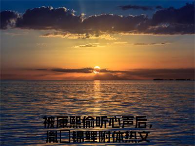 胤礽全文免费阅读无弹窗大结局_（被康熙偷听心声后，胤礽锦鲤附体）胤礽小说免费阅读完整版全文大结局