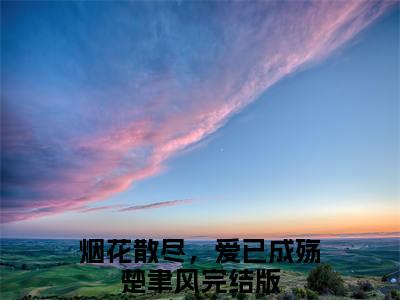 烟花散尽，爱已成殇楚聿风（烟花散尽，爱已成殇楚聿风）小说完整版阅读-烟花散尽，爱已成殇楚聿风小说全文免费阅读