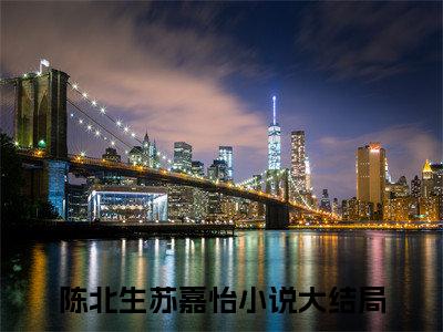 陈北生苏嘉怡小说（陈北生苏嘉怡）全文免费阅读无弹窗陈北生苏嘉怡全文免费阅读无弹窗最新章节列表_笔趣阁