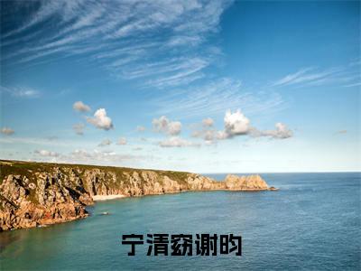 宁清窈谢昀全文免费无弹窗大结局_ 宁清窈谢昀免费宁清窈谢昀最新章节列表_笔趣阁