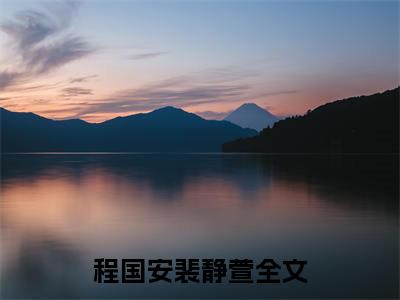 超多人求的小说（程国安裴静萱）在哪里看免费的程国安裴静萱精彩阅读
