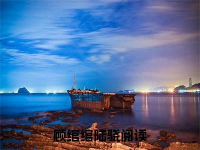 顾绾绾陆骁(顾绾绾陆骁)小说全文免费阅读无弹窗大结局_（顾绾绾陆骁全文免费阅读）顾绾绾陆骁最新章节列表笔趣阁（顾绾绾陆骁）