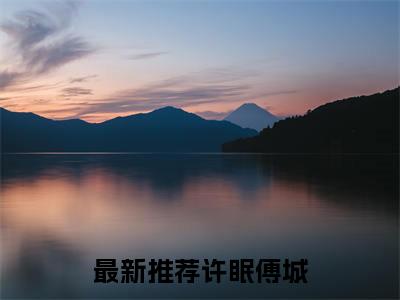 许眠傅城(许眠傅城)全文免费阅读_许眠傅城章节免费阅读-笔趣阁
