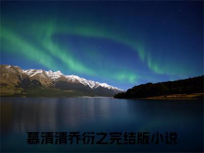 主角为慕清清乔衍之的小说-慕清清乔衍之小说全文免费阅读