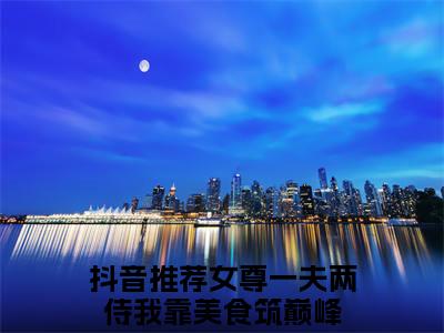 女尊一夫两侍我靠美食筑巅峰《陈娇娇萧羽小说免费阅读》完整-女尊一夫两侍我靠美食筑巅峰小说（陈娇娇萧羽）全文最新阅读
