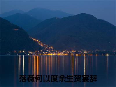 落薇何以度余生贺宴辞小说(落薇何以度余生贺宴辞)全文免费阅读无弹窗(小说全文免费阅读)落薇何以度余生贺宴辞最新章节列表_笔趣阁