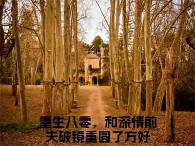 重生八零，和深情前夫破镜重圆了方好（重生八零，和深情前夫破镜重圆了方好）全文免费阅读无弹窗大结局_重生八零，和深情前夫破镜重圆了方好最新章节列表_笔趣阁（重生八零，和深情前夫破镜重圆了方好）