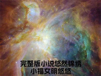 悠然锦绣小福女明悠悠小说全文免费阅读，悠然锦绣小福女明悠悠完整版