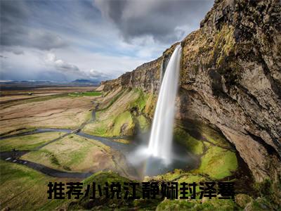 江静娴封泽骞小说大结局免费阅读（江静娴封泽骞）-完结版江静娴封泽骞小说免费阅读