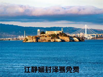 江静娴封泽骞抖音江静娴封泽骞小说阅读完结版-江静娴封泽骞小说全文免费阅读