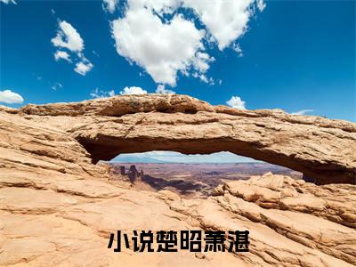 楚昭萧湛阅读无弹窗大结局_（楚昭萧湛阅读无弹窗）最新章节列表_笔趣阁（楚昭萧湛）