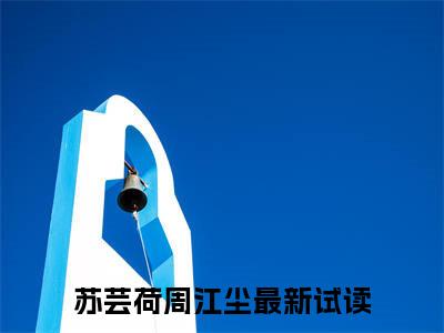 苏芸荷周江尘（苏芸荷周江尘）全文免费阅读无弹窗大结局_苏芸荷周江尘最新章节列表