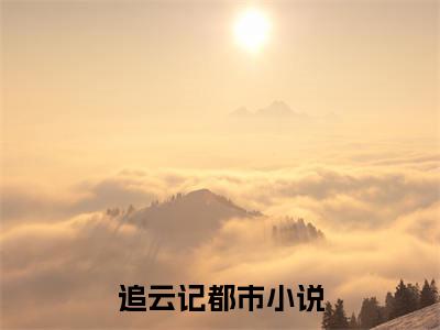 追云记独家小说宋知韫裴云熙-追云记无删版小说推荐