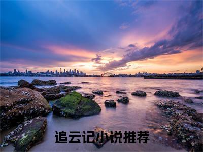 宋知韫裴云熙（追云记）全文免费阅读无弹窗大结局_追云记最新章节列表_笔趣阁（宋知韫裴云熙）
