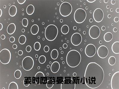 姜时愿游晏无广告小说全文免费阅读无弹窗大结局-姜时愿游晏在线阅读