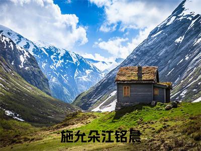 施允朵江铭晨小说最新章节（施允朵江铭晨）全文免费阅读无弹窗大结局_施允朵江铭晨免费阅读（施允朵江铭晨小说）