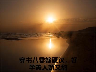 陈禹沈蓉蓉小说全文免费阅读无弹窗大结局-穿书八零嫁硬汉，好孕美人娇又甜免费阅读无弹窗